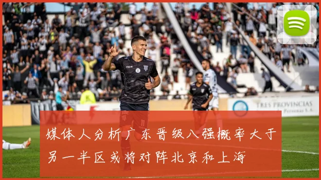 媒体人分析广东晋级八强概率大于另一半区或将对阵北京和上海