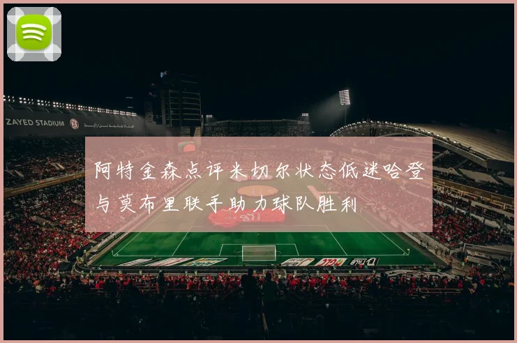阿特金森点评米切尔状态低迷哈登与莫布里联手助力球队胜利