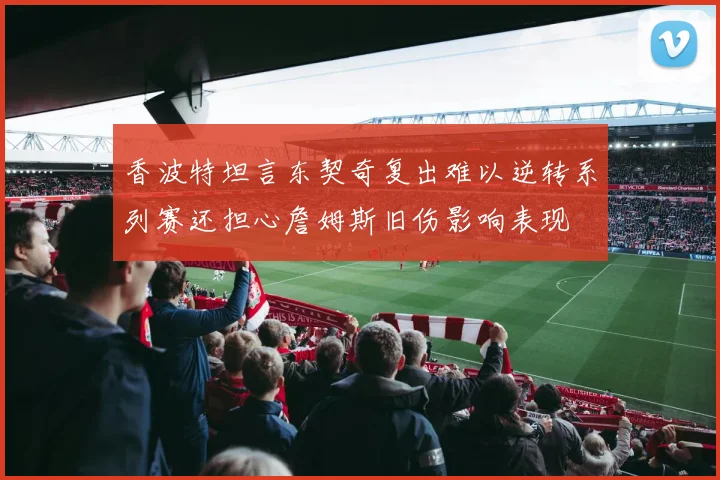 香波特坦言东契奇复出难以逆转系列赛还担心詹姆斯旧伤影响表现