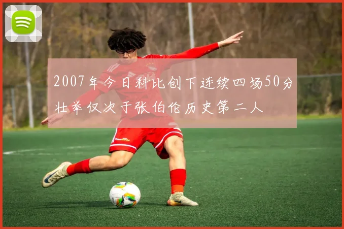 2007年今日科比创下连续四场50分壮举仅次于张伯伦历史第二人